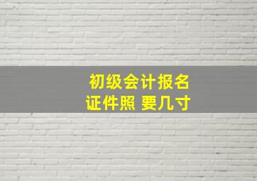 初级会计报名证件照 要几寸